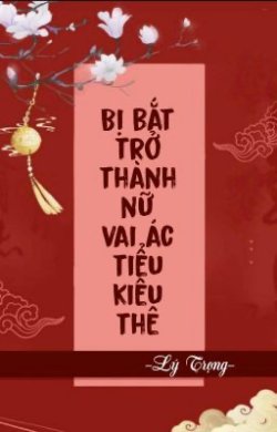 Bị Bắt Trở Thành Nữ Vai Ác Tiểu Kiều Thê